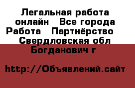 Легальная работа онлайн - Все города Работа » Партнёрство   . Свердловская обл.,Богданович г.